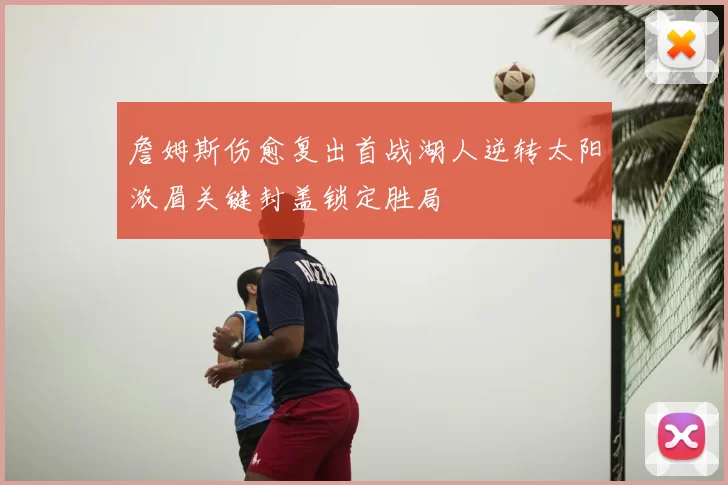 詹姆斯伤愈复出首战湖人逆转太阳浓眉关键封盖锁定胜局