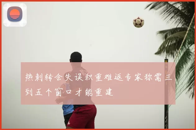 热刺转会失误积重难返专家称需三到五个窗口才能重建