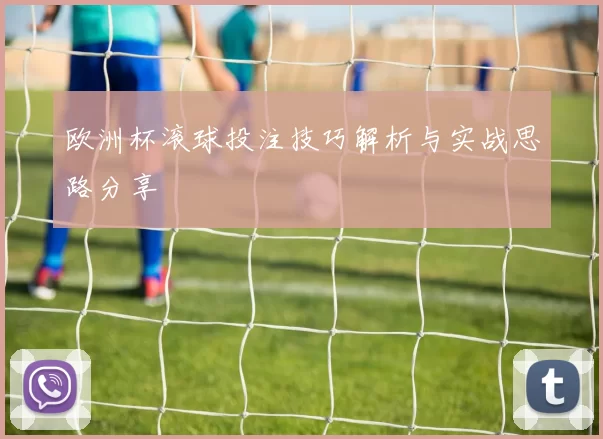 欧洲杯滚球投注技巧解析与实战思路分享