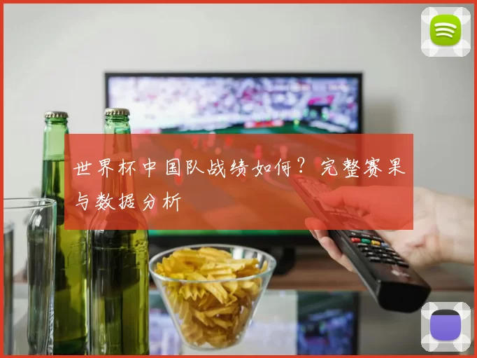 世界杯中国队战绩如何?完整赛果与数据分析