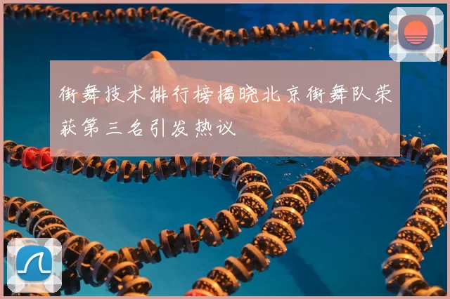 街舞技术排行榜揭晓北京街舞队荣获第三名引发热议