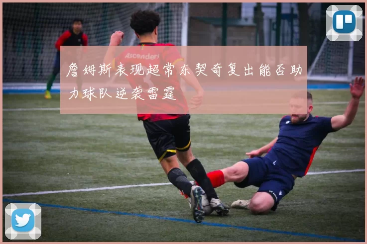 詹姆斯表现超常东契奇复出能否助力球队逆袭雷霆