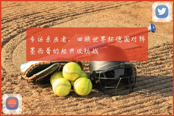 专访亲历者:回顾世界杯德国对阵墨西哥的经典攻防战