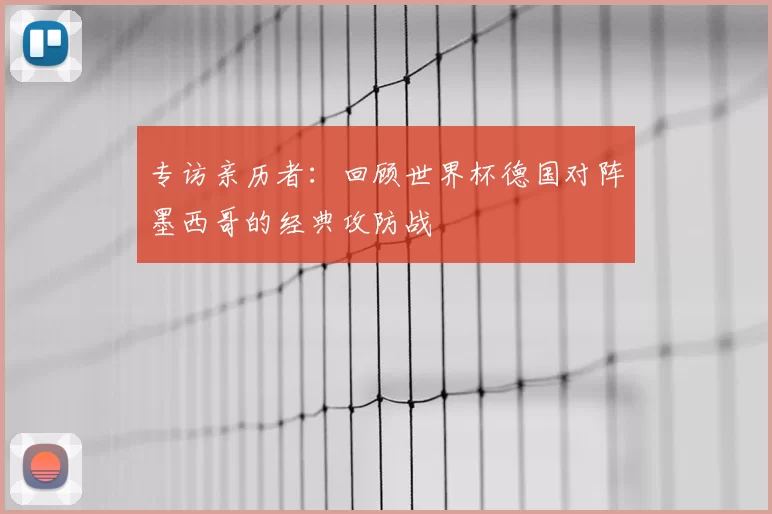 专访亲历者：回顾世界杯德国对阵墨西哥的经典攻防战