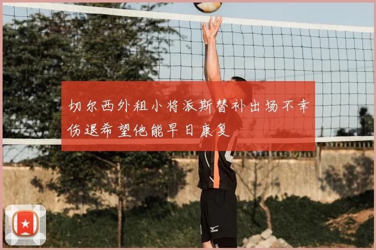 切尔西外租小将派斯替补出场不幸伤退希望他能早日康复