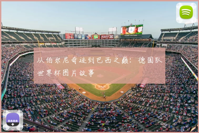 从伯尔尼奇迹到巴西之巅：德国队世界杯图片故事