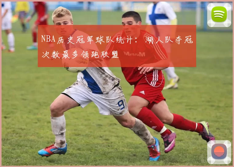 NBA历史冠军球队统计：湖人队夺冠次数最多领跑联盟