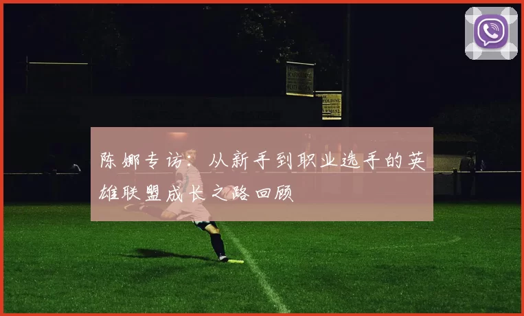 陈娜专访:从新手到职业选手的英雄联盟成长之路回顾