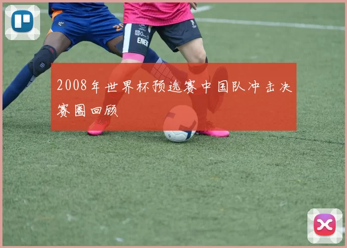 2008年世界杯预选赛中国队冲击决赛圈回顾