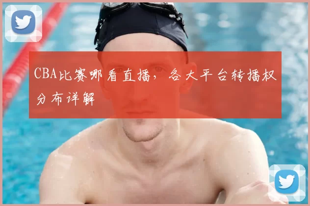 CBA比赛哪看直播,各大平台转播权分布详解