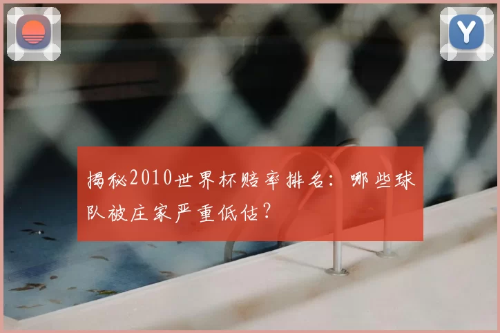 揭秘2010世界杯赔率排名:哪些球队被庄家严重低估?
