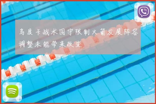 乌度卡战术固守限制火箭发展阵容调整未能带来改变