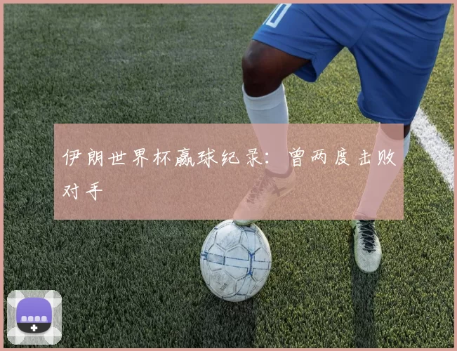伊朗世界杯赢球纪录：曾两度击败对手