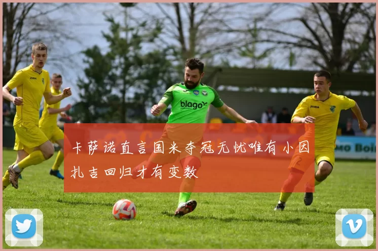 卡萨诺直言国米夺冠无忧唯有小因扎吉回归才有变数