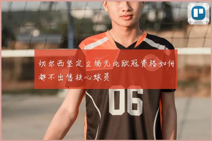 切尔西坚定立场无论欧冠资格如何都不出售核心球员