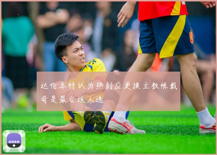 达伦本特认为热刺应更换主教练戴奇是最合适人选