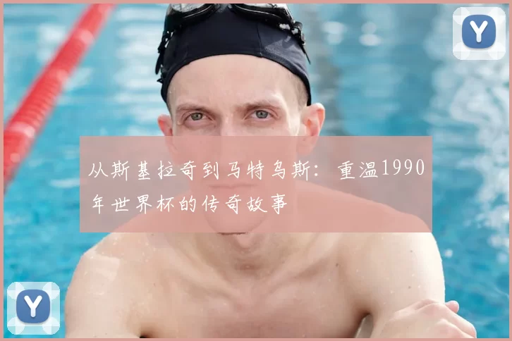 从斯基拉奇到马特乌斯:重温1990年世界杯的传奇故事