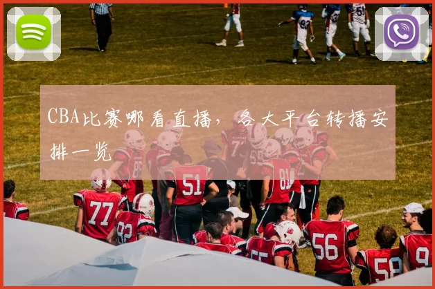 CBA比赛哪看直播,各大平台转播安排一览