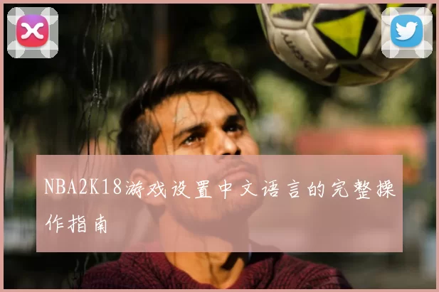 NBA2K18游戏设置中文语言的完整操作指南