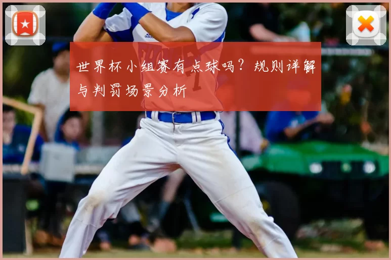 世界杯小组赛有点球吗?规则详解与判罚场景分析
