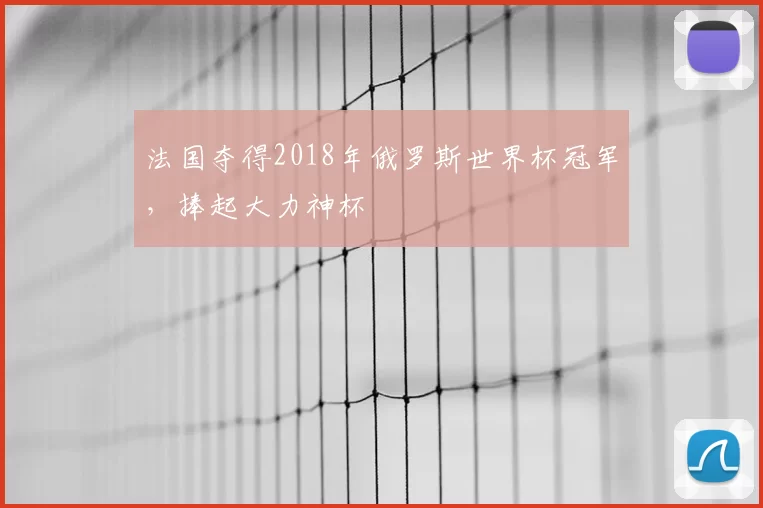 法国夺得2018年俄罗斯世界杯冠军,捧起大力神杯