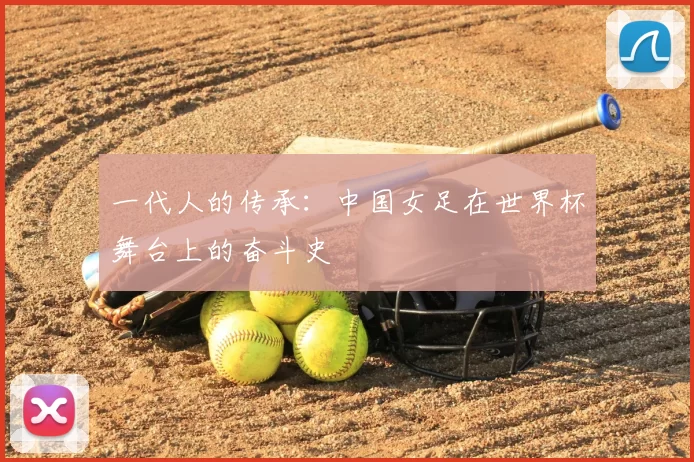 一代人的传承:中国女足在世界杯舞台上的奋斗史