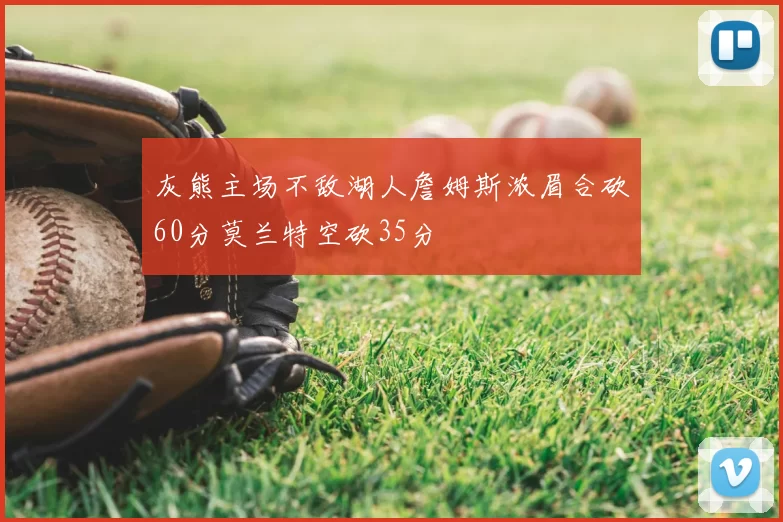 灰熊主场不敌湖人詹姆斯浓眉合砍60分莫兰特空砍35分