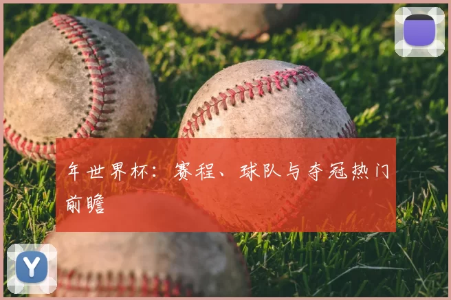 年世界杯:赛程、球队与夺冠热门前瞻