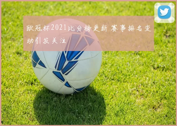 欧冠杯2021比分榜更新 赛事排名变动引发关注