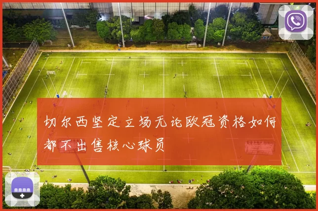 切尔西坚定立场无论欧冠资格如何都不出售核心球员