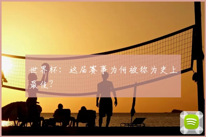 世界杯：这届赛事为何被称为史上最佳？