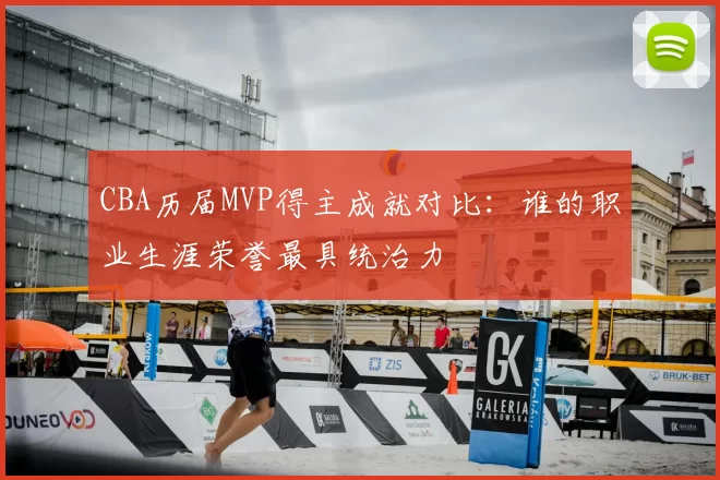 CBA历届MVP得主成就对比：谁的职业生涯荣誉最具统治力
