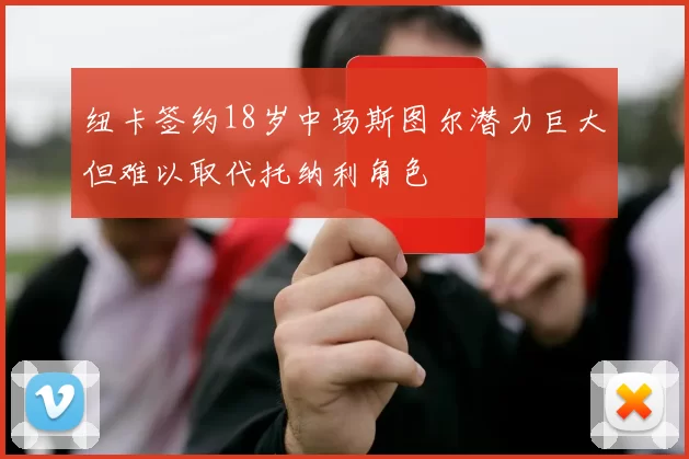 纽卡签约18岁中场斯图尔潜力巨大但难以取代托纳利角色