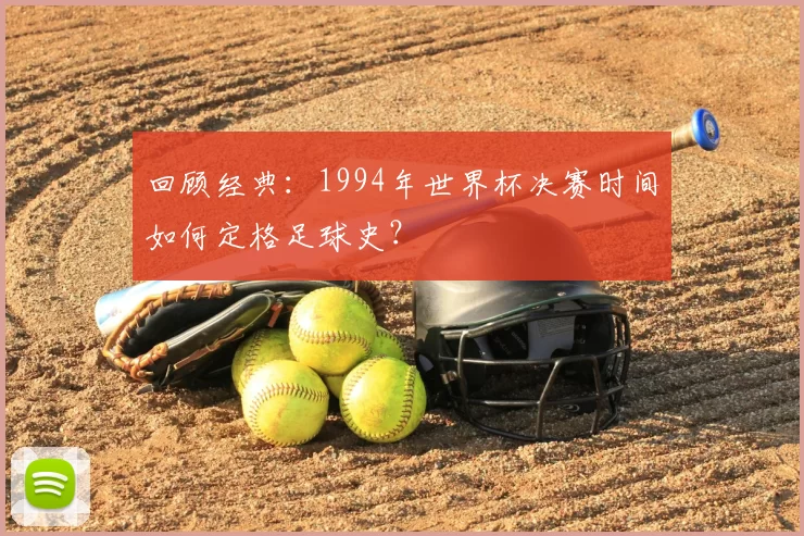 回顾经典:1994年世界杯决赛时间如何定格足球史?