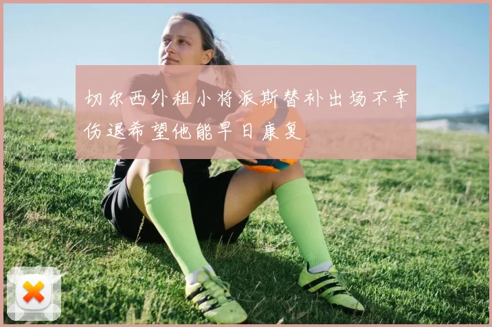 切尔西外租小将派斯替补出场不幸伤退希望他能早日康复