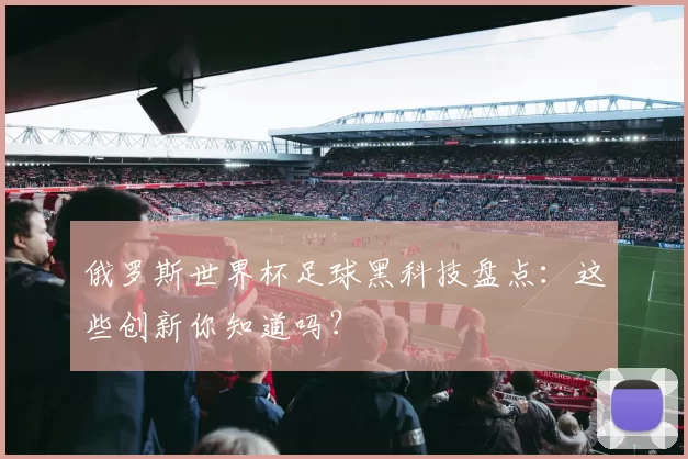 俄罗斯世界杯足球黑科技盘点:这些创新你知道吗?