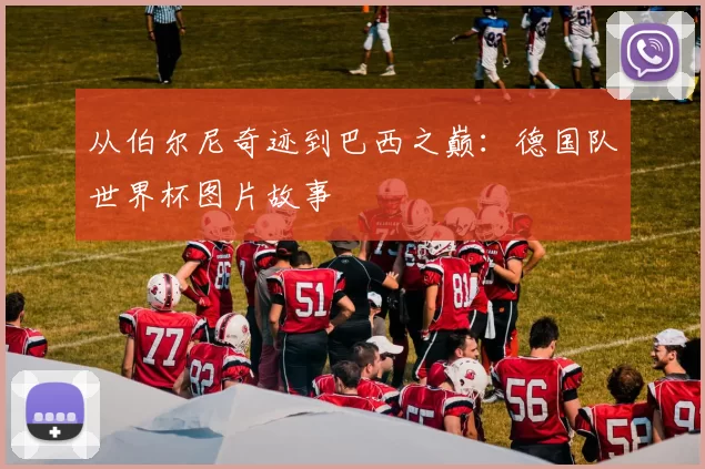从伯尔尼奇迹到巴西之巅：德国队世界杯图片故事