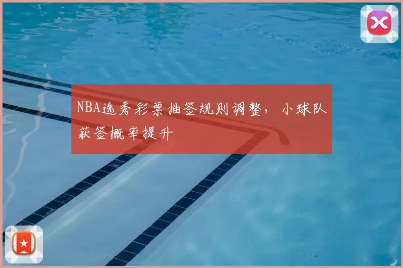 NBA选秀彩票抽签规则调整，小球队获签概率提升