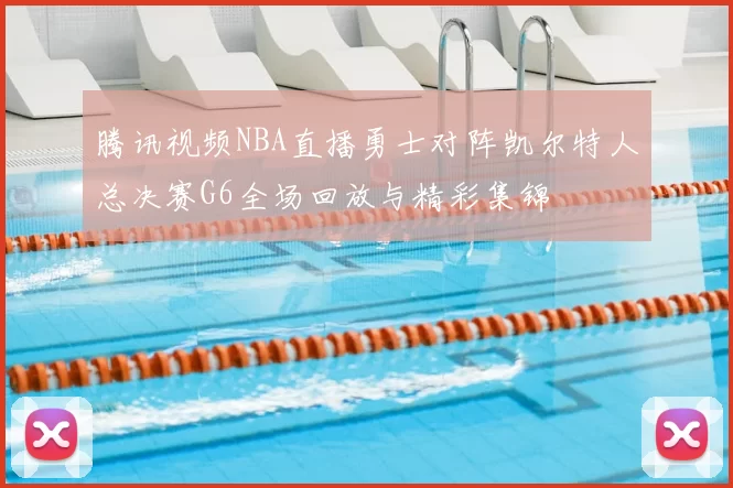 腾讯视频NBA直播勇士对阵凯尔特人总决赛G6全场回放与精彩集锦