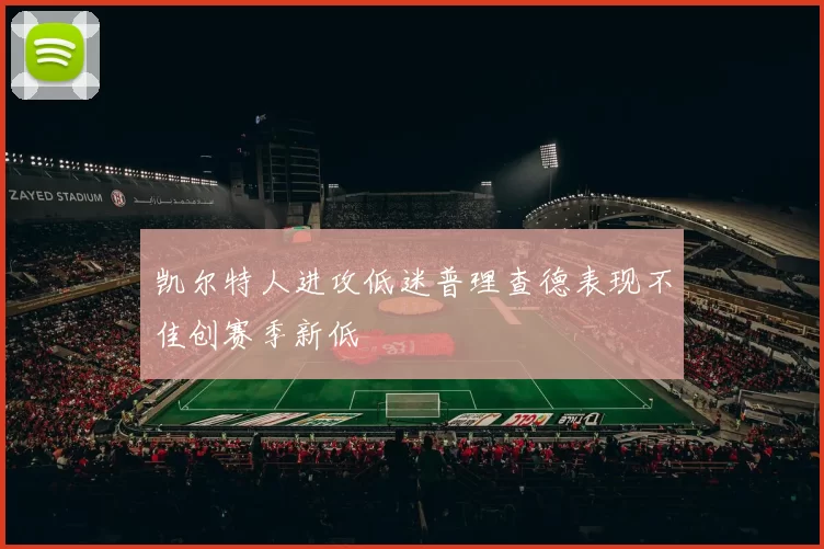 凯尔特人进攻低迷普理查德表现不佳创赛季新低