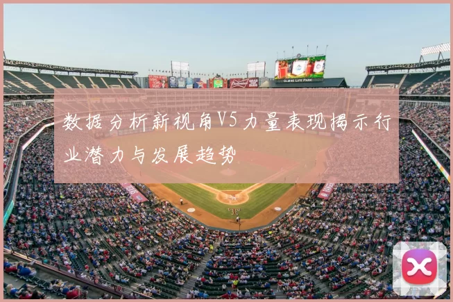 数据分析新视角V5力量表现揭示行业潜力与发展趋势