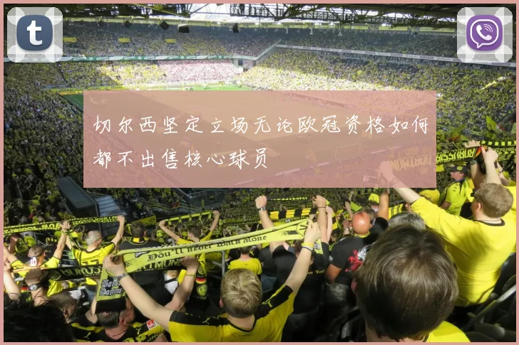切尔西坚定立场无论欧冠资格如何都不出售核心球员
