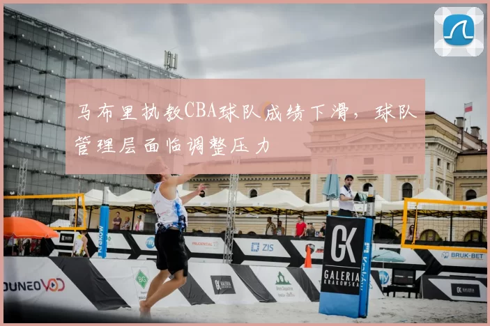 马布里执教CBA球队成绩下滑，球队管理层面临调整压力