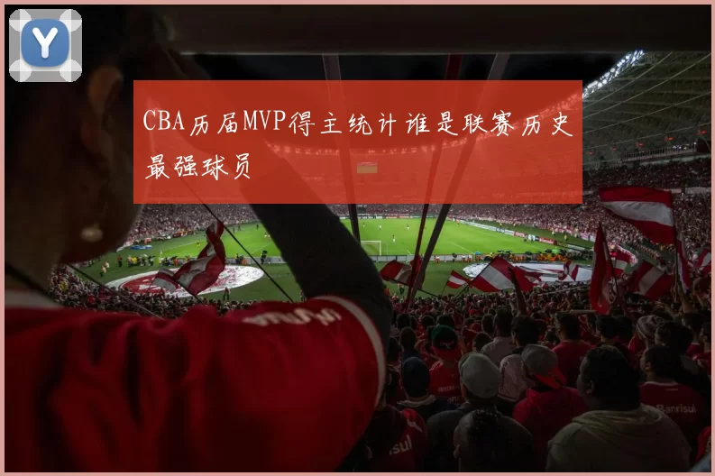 CBA历届MVP得主统计谁是联赛历史最强球员