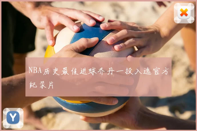NBA历史最佳进球乔丹一投入选官方纪录片