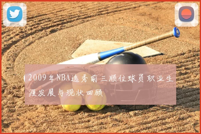 2009年NBA选秀前三顺位球员职业生涯发展与现状回顾