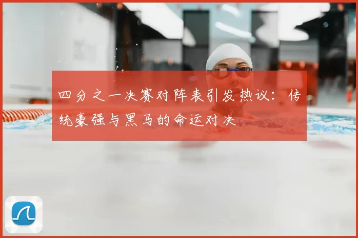 四分之一决赛对阵表引发热议:传统豪强与黑马的命运对决