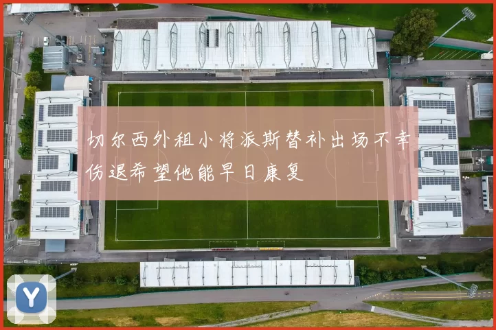 切尔西外租小将派斯替补出场不幸伤退希望他能早日康复
