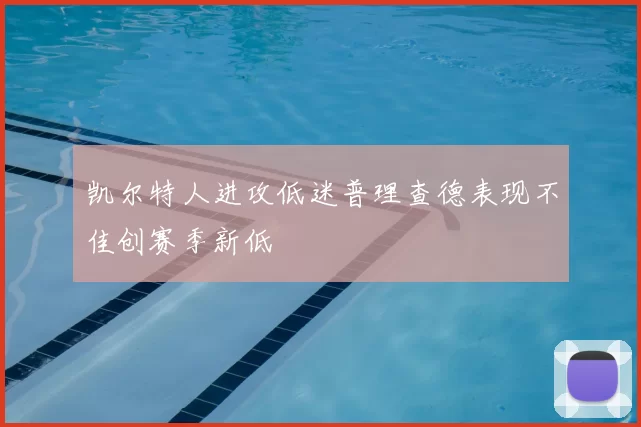 凯尔特人进攻低迷普理查德表现不佳创赛季新低